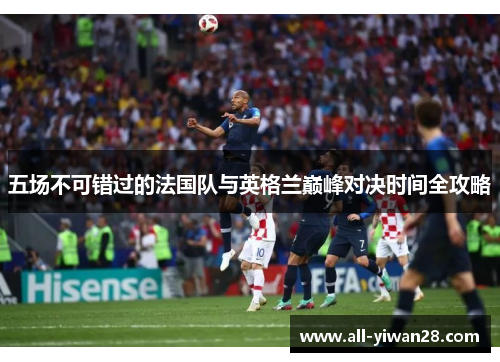 五场不可错过的法国队与英格兰巅峰对决时间全攻略