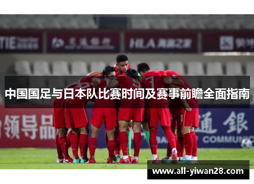 中国国足与日本队比赛时间及赛事前瞻全面指南