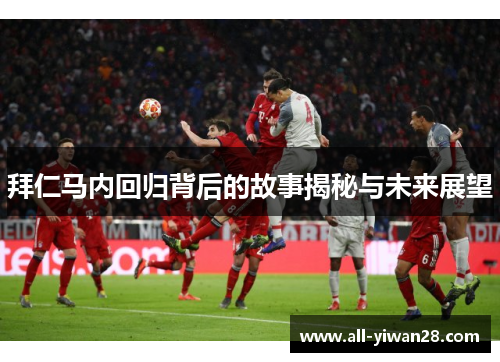 拜仁马内回归背后的故事揭秘与未来展望