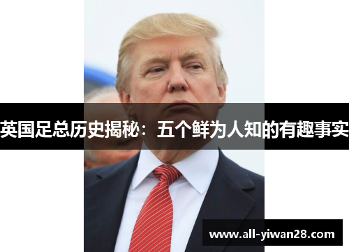 英国足总历史揭秘：五个鲜为人知的有趣事实