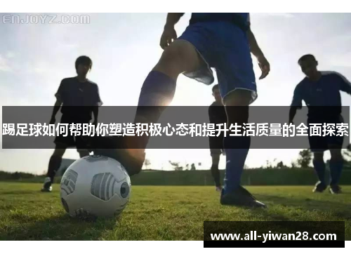 踢足球如何帮助你塑造积极心态和提升生活质量的全面探索
