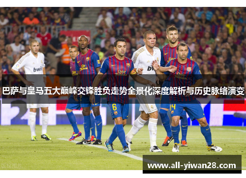 巴萨与皇马五大巅峰交锋胜负走势全景化深度解析与历史脉络演变