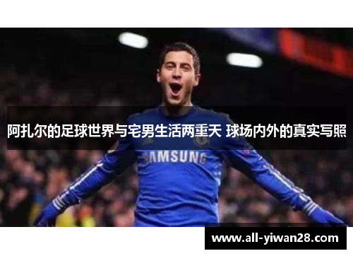 阿扎尔的足球世界与宅男生活两重天 球场内外的真实写照