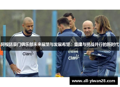 阿根廷豪门俱乐部未来展望与发展希望：重建与挑战并行的新时代