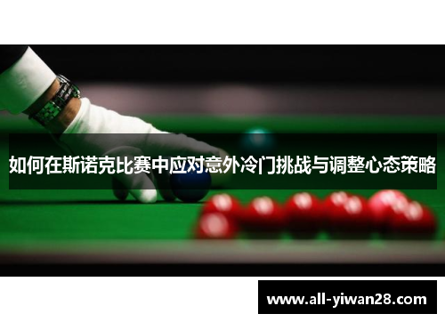 如何在斯诺克比赛中应对意外冷门挑战与调整心态策略
