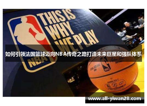 如何引领法国篮球迈向NBA传奇之路打造未来巨星和强队体系